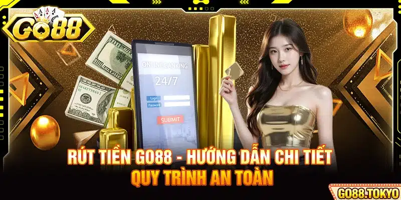 Rút Tiền Go88 - Hướng Dẫn Chi Tiết Quy Trình An Toàn